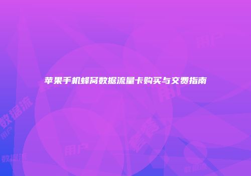 苹果手机蜂窝数据流量卡购买与交费指南