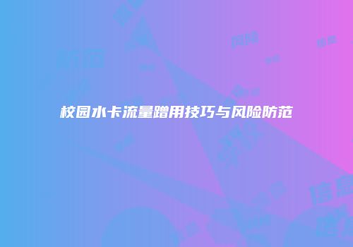 校园水卡流量蹭用技巧与风险防范