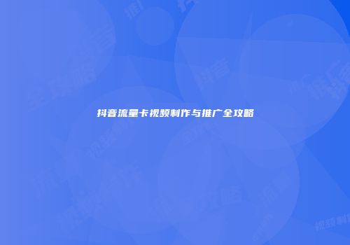 抖音流量卡视频制作与推广全攻略