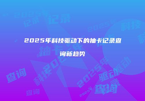 2025年科技驱动下的抽卡记录查询新趋势