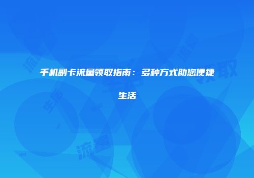 手机副卡流量领取指南：多种方式助您便捷生活