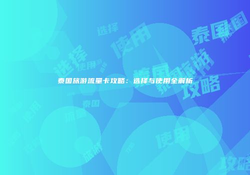 泰国旅游流量卡攻略：选择与使用全解析