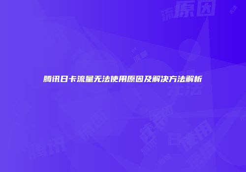 腾讯日卡流量无法使用原因及解决方法解析