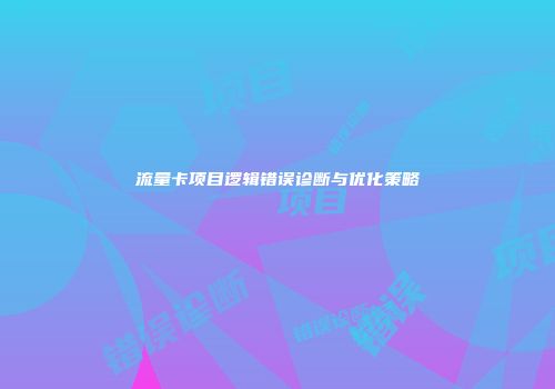 流量卡项目逻辑错误诊断与优化策略
