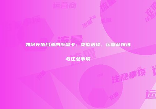 如何充值合适的流量卡：类型选择、运营商挑选与注意事项