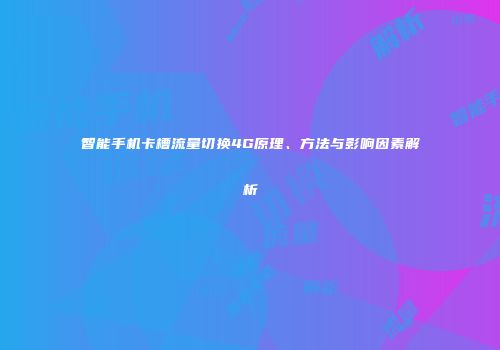 智能手机卡槽流量切换4G原理、方法与影响因素解析