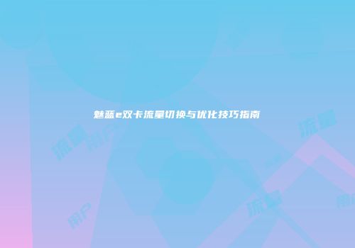 魅蓝e双卡流量切换与优化技巧指南