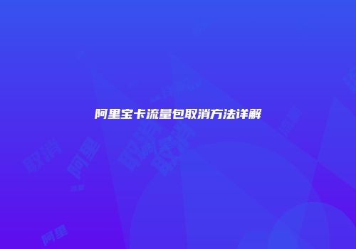 阿里宝卡流量包取消方法详解
