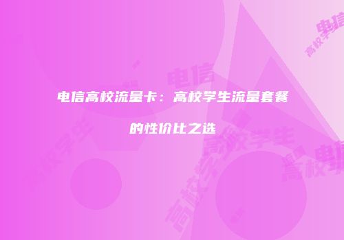 电信高校流量卡：高校学生流量套餐的性价比之选