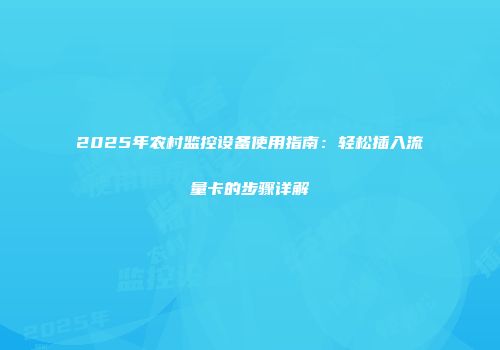 2025年农村监控设备使用指南：轻松插入流量卡的步骤详解
