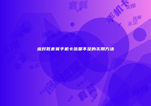 应对低套餐手机卡流量不足的实用方法