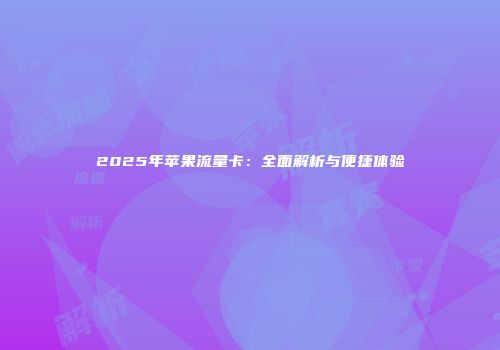 2025年苹果流量卡：全面解析与便捷体验