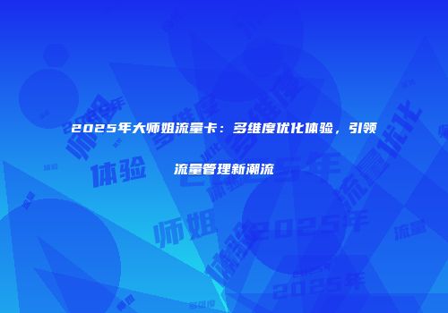2025年大师姐流量卡：多维度优化体验，引领流量管理新潮流