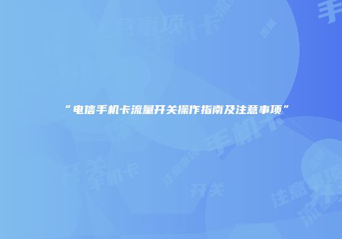 “电信手机卡流量开关操作指南及注意事项”