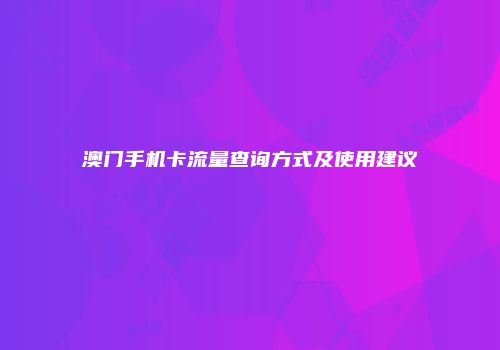 澳门手机卡流量查询方式及使用建议