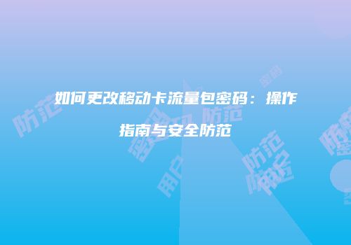 如何更改移动卡流量包密码：操作指南与安全防范
