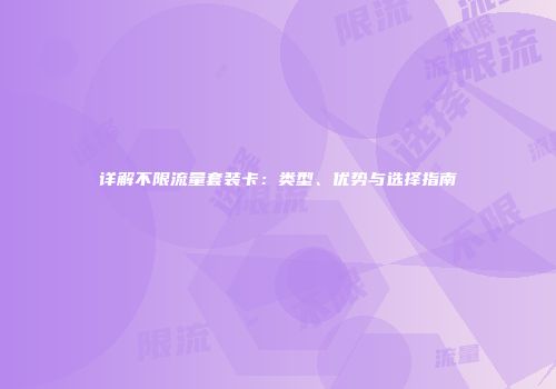 详解不限流量套装卡：类型、优势与选择指南