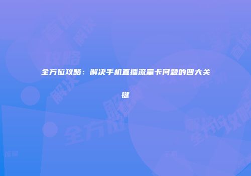 全方位攻略：解决手机直播流量卡问题的四大关键