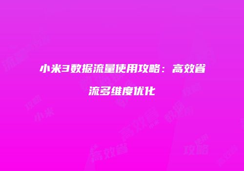 小米3数据流量使用攻略：高效省流多维度优化