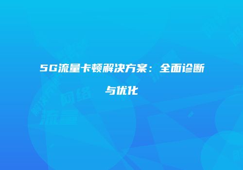 5G流量卡顿解决方案：全面诊断与优化