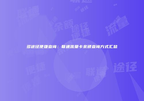 多途径便捷查询：联通流量卡余额查询方式汇总