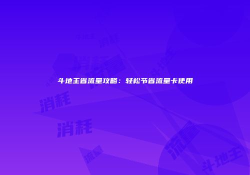 斗地主省流量攻略：轻松节省流量卡使用