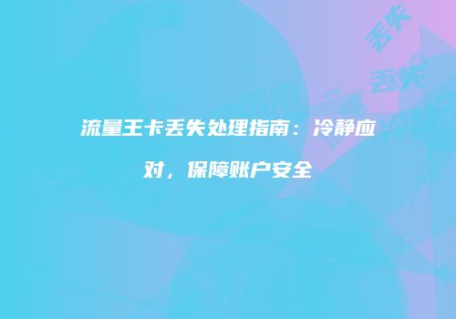 流量王卡丢失处理指南：冷静应对，保障账户安全
