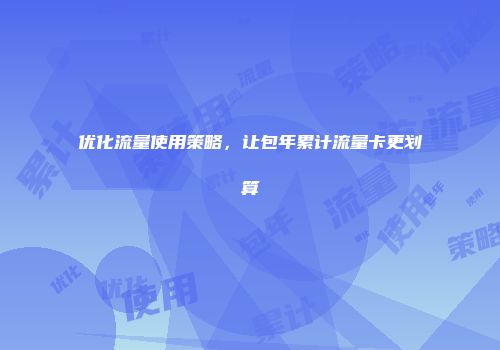 优化流量使用策略，让包年累计流量卡更划算