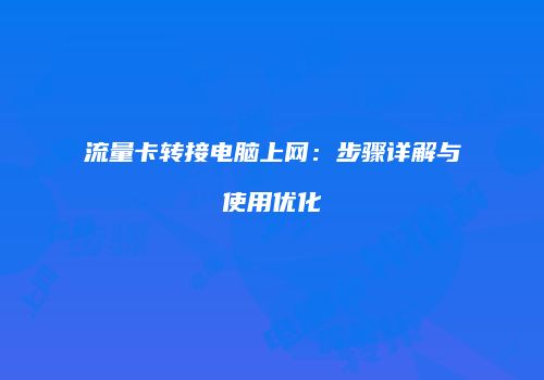 流量卡转接电脑上网：步骤详解与使用优化