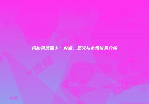 揭秘卖流量卡：内涵、意义与市场前景分析