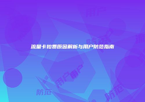 流量卡扣费原因解析与用户防范指南
