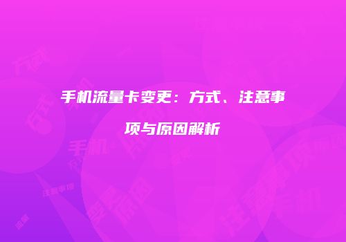 手机流量卡变更：方式、注意事项与原因解析