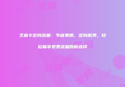 芝麻卡定向流量：节省费用、定向服务，轻松畅享免费流量的新选择