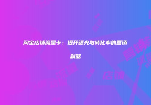 淘宝店铺流量卡：提升曝光与转化率的营销利器