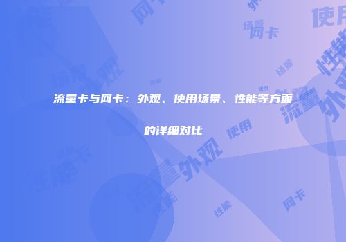 流量卡与网卡：外观、使用场景、性能等方面的详细对比
