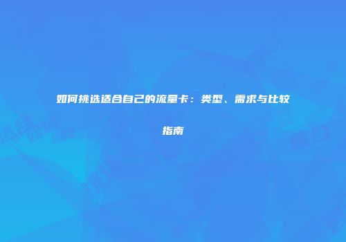 如何挑选适合自己的流量卡：类型、需求与比较指南