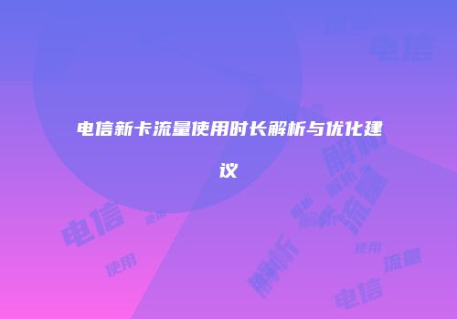 电信新卡流量使用时长解析与优化建议