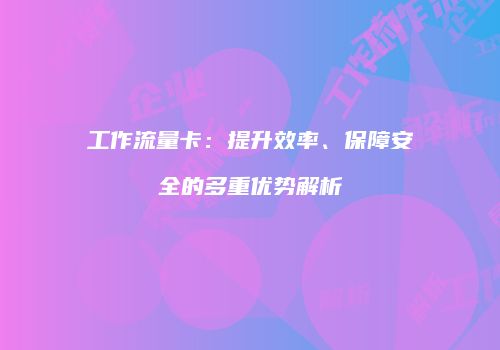 工作流量卡：提升效率、保障安全的多重优势解析
