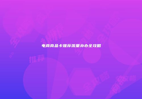 电商商品卡推荐流量补办全攻略