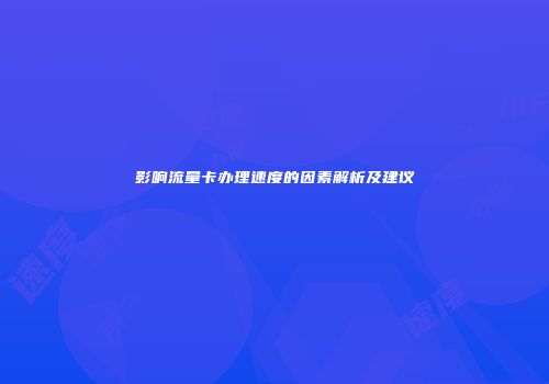 影响流量卡办理速度的因素解析及建议