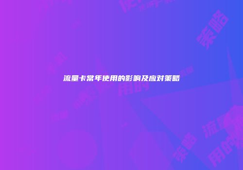 流量卡常年使用的影响及应对策略
