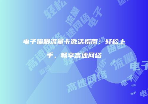 电子猫眼流量卡激活指南：轻松上手，畅享高速网络