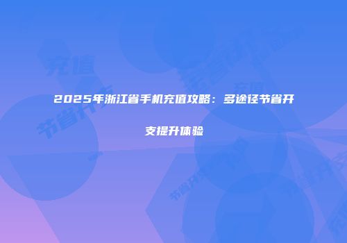 2025年浙江省手机充值攻略：多途径节省开支提升体验