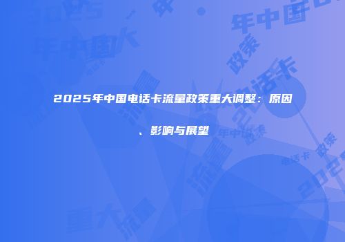 2025年中国电话卡流量政策重大调整：原因、影响与展望