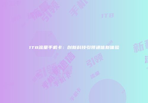 1TB流量手机卡：创新科技引领通信新体验