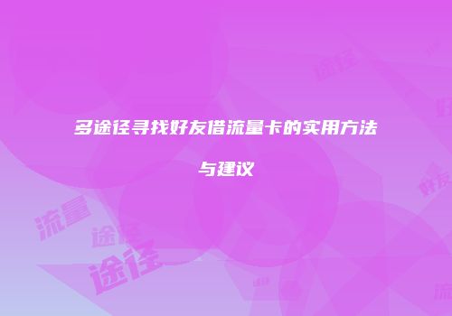 多途径寻找好友借流量卡的实用方法与建议