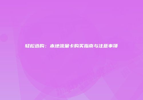 轻松选购：本地流量卡购买指南与注意事项