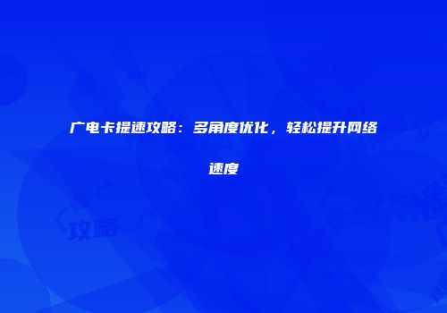广电卡提速攻略：多角度优化，轻松提升网络速度