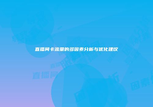 直播间卡流量的多因素分析与优化建议