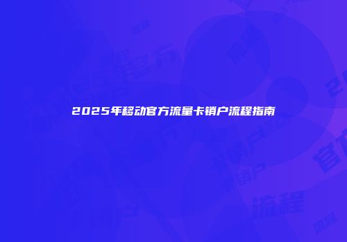 2025年移动官方流量卡销户流程指南
